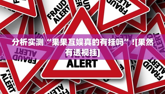 分析实测“果果互娱真的有挂吗”![果然有透视挂]