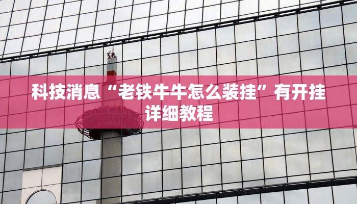 科技消息“老铁牛牛怎么装挂”有开挂详细教程