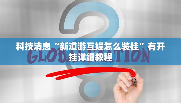 科技消息“新道游互娱怎么装挂”有开挂详细教程 科技消息“新道游互娱怎么装挂”有开挂详细教程
