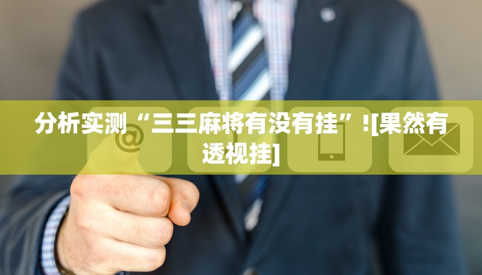 分析实测“三三麻将有没有挂”![果然有透视挂]