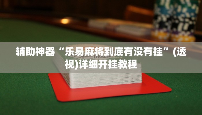 辅助神器“乐易麻将到底有没有挂”(透视)详细开挂教程