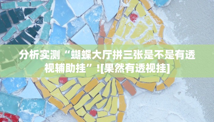 分析实测“蝴蝶大厅拼三张是不是有透视辅助挂”![果然有透视挂]