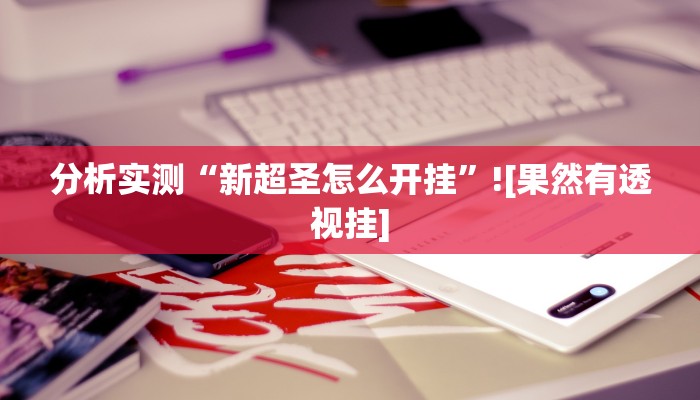 分析实测“新超圣怎么开挂”![果然有透视挂]