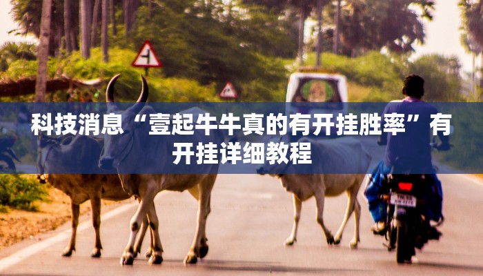 科技消息“壹起牛牛真的有开挂胜率”有开挂详细教程