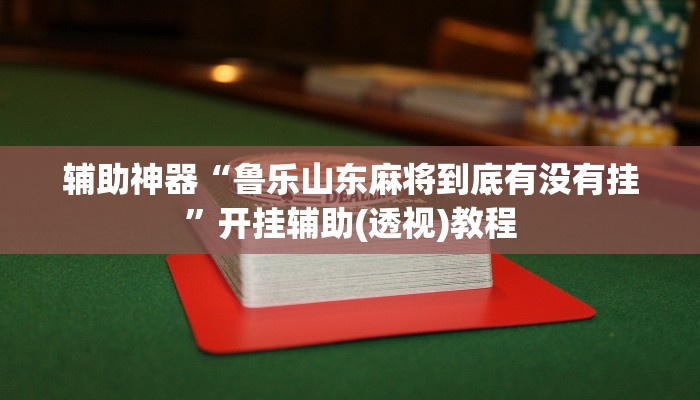 辅助神器“鲁乐山东麻将到底有没有挂”开挂辅助(透视)教程