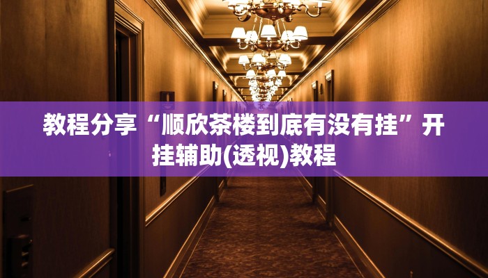 教程分享“顺欣茶楼到底有没有挂”开挂辅助(透视)教程