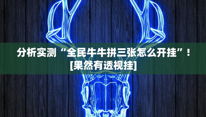 分析实测“全民牛牛拼三张怎么开挂”![果然有透视挂]