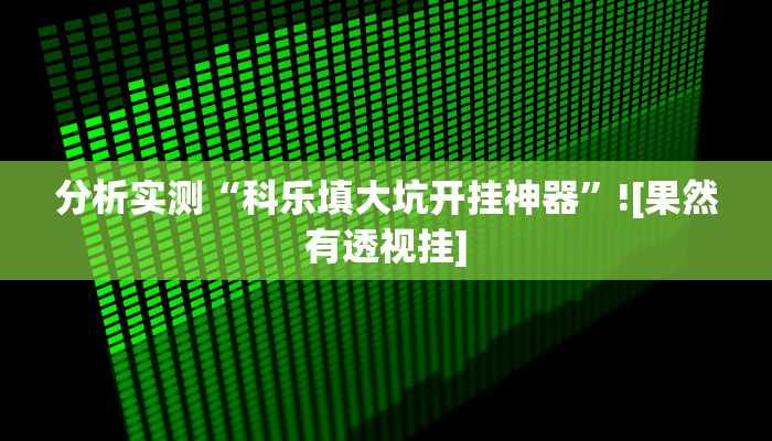 分析实测“科乐填大坑开挂神器”![果然有透视挂]