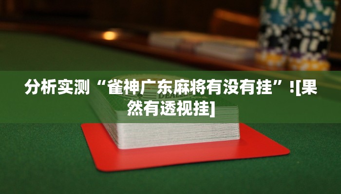 分析实测“雀神广东麻将有没有挂”![果然有透视挂]