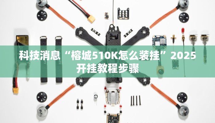 科技消息“榕城510K怎么装挂”2025开挂教程步骤