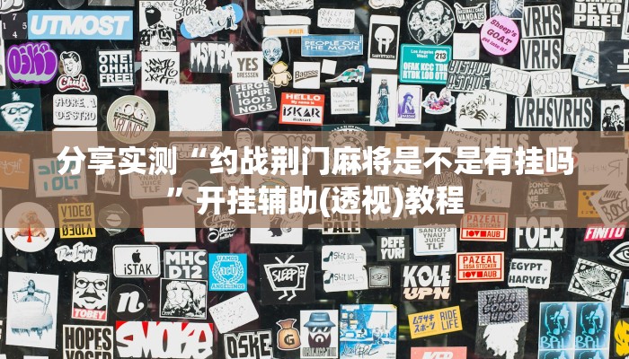 分享实测“约战荆门麻将是不是有挂吗”开挂辅助(透视)教程