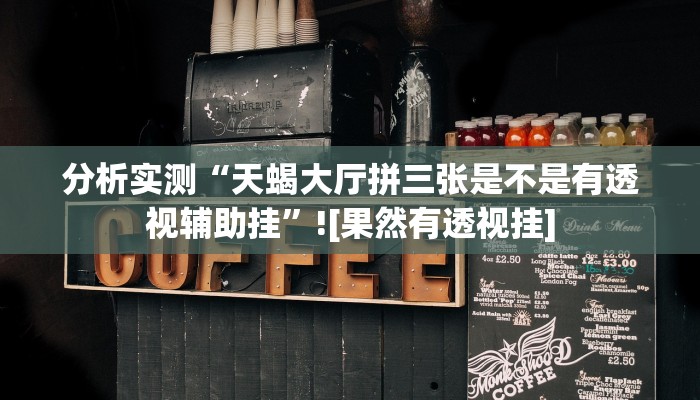 分析实测“天蝎大厅拼三张是不是有透视辅助挂”![果然有透视挂]