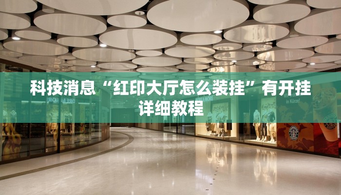 科技消息“红印大厅怎么装挂”有开挂详细教程