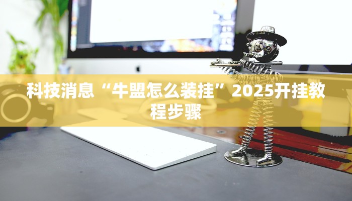 科技消息“牛盟怎么装挂”2025开挂教程步骤