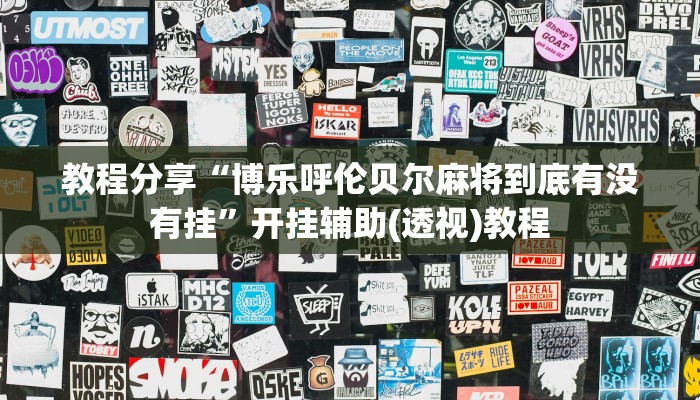 教程分享“博乐呼伦贝尔麻将到底有没有挂”开挂辅助(透视)教程 教程分享“博乐呼伦贝尔麻将到底有没有挂”开挂辅助(透视)教程