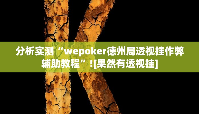 分析实测“wepoker德州局透视挂作弊辅助教程”![果然有透视挂]