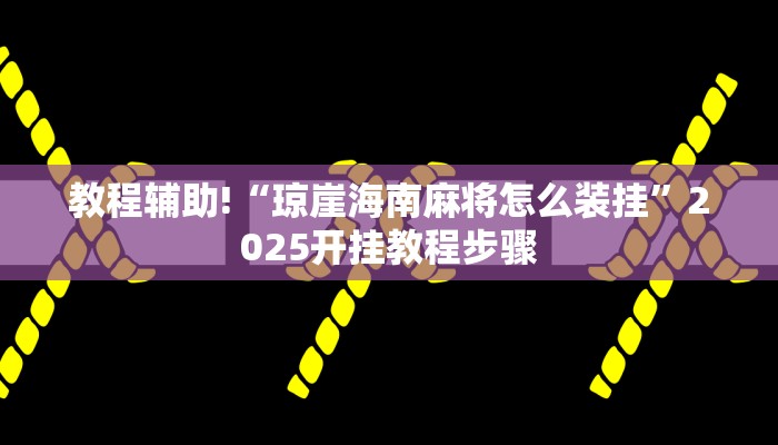 教程辅助!“琼崖海南麻将怎么装挂”2025开挂教程步骤