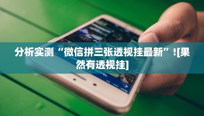 分析实测“微信拼三张透视挂最新”![果然有透视挂]