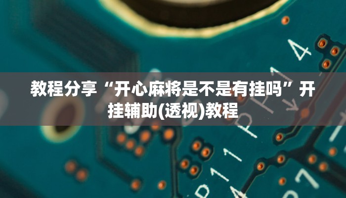 教程分享“开心麻将是不是有挂吗”开挂辅助(透视)教程