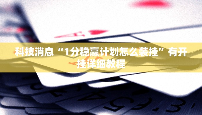 科技消息“1分稳赢计划怎么装挂”有开挂详细教程