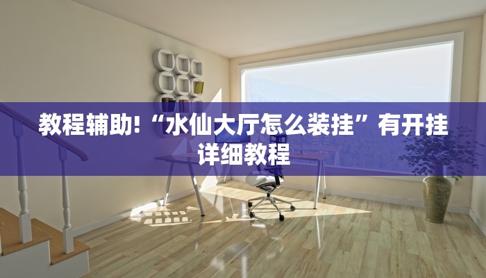 教程辅助!“水仙大厅怎么装挂”有开挂详细教程 教程辅助!“水仙大厅怎么装挂”有开挂详细教程