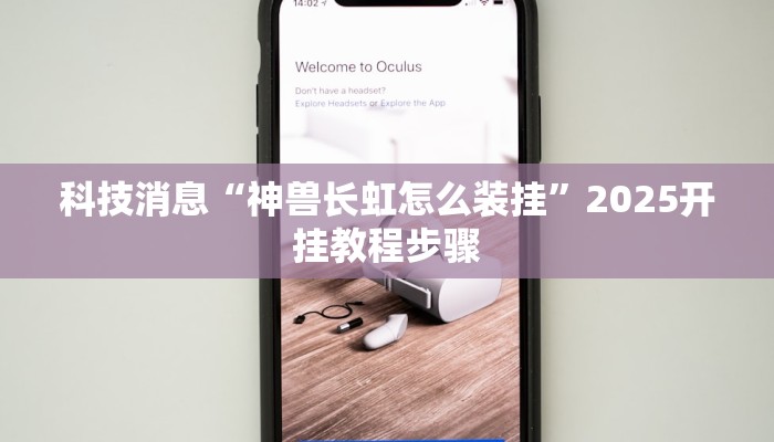 科技消息“神兽长虹怎么装挂”2025开挂教程步骤 科技消息“神兽长虹怎么装挂”2025开挂教程步骤