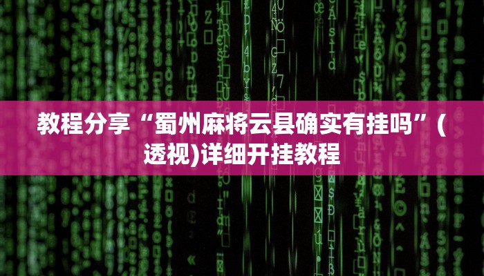 教程分享“蜀州麻将云县确实有挂吗”(透视)详细开挂教程 教程分享“蜀州麻将云县确实有挂吗”(透视)详细开挂教程