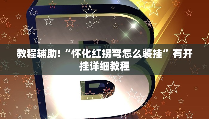 教程辅助!“怀化红拐弯怎么装挂”有开挂详细教程 教程辅助!“怀化红拐弯怎么装挂”有开挂详细教程