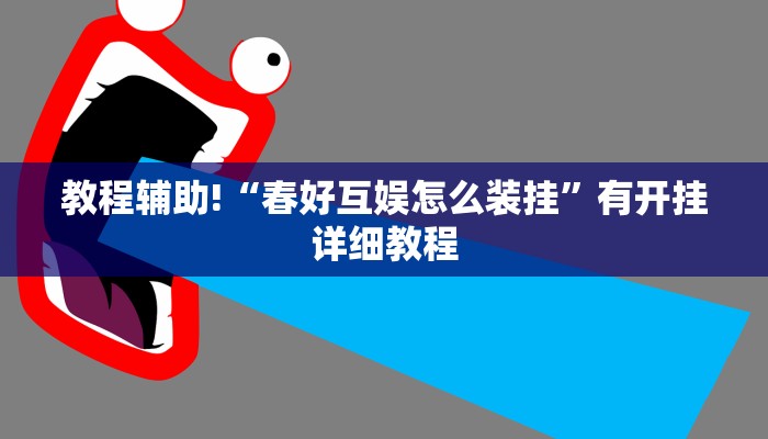 教程辅助!“春好互娱怎么装挂”有开挂详细教程