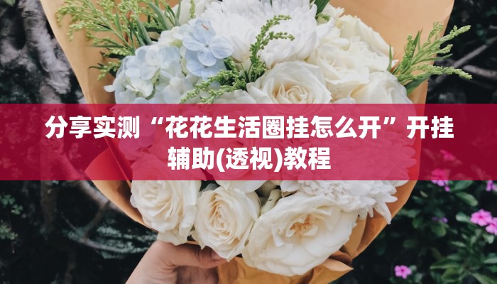 分享实测“花花生活圈挂怎么开”开挂辅助(透视)教程 分享实测“花花生活圈挂怎么开”开挂辅助(透视)教程