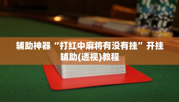 辅助神器“打红中麻将有没有挂”开挂辅助(透视)教程