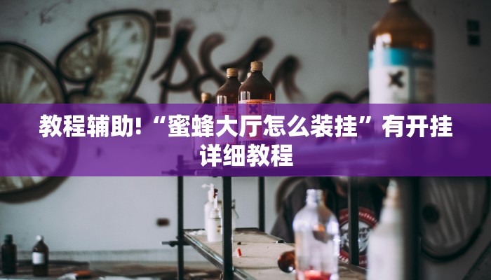 教程辅助!“蜜蜂大厅怎么装挂”有开挂详细教程