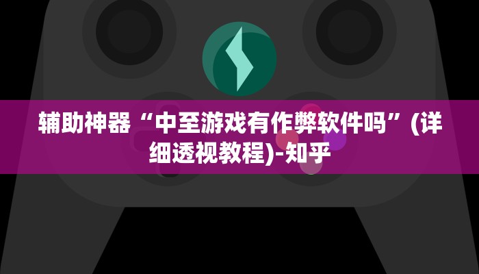 辅助神器“中至游戏有作弊软件吗”(详细透视教程)-知乎