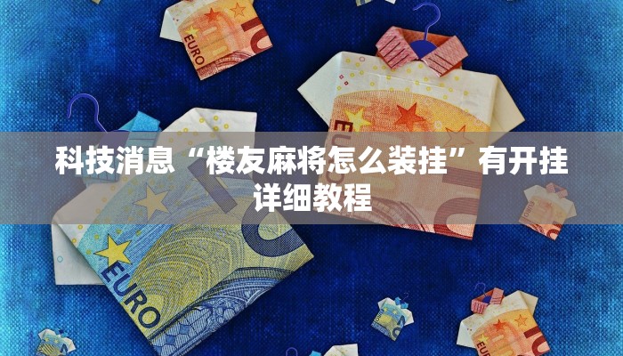 科技消息“楼友麻将怎么装挂”有开挂详细教程 科技消息“楼友麻将怎么装挂”有开挂详细教程