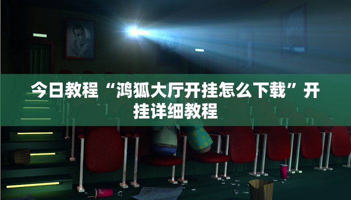 今日教程“鸿狐大厅开挂怎么下载”开挂详细教程 今日教程“鸿狐大厅开挂怎么下载”开挂详细教程