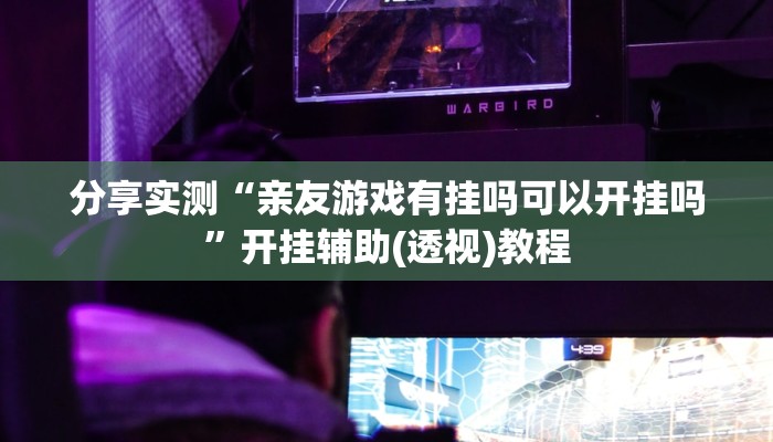 分享实测“亲友游戏有挂吗可以开挂吗”开挂辅助(透视)教程
