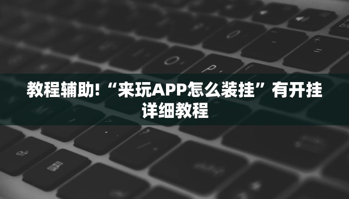 教程辅助!“来玩APP怎么装挂”有开挂详细教程