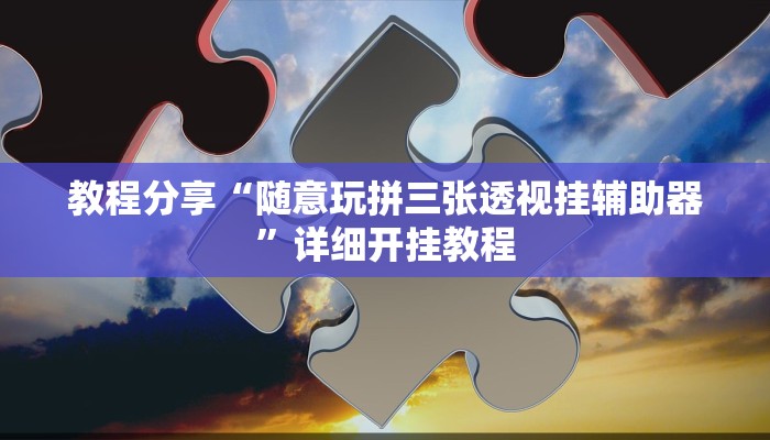 教程分享“随意玩拼三张透视挂辅助器”详细开挂教程
