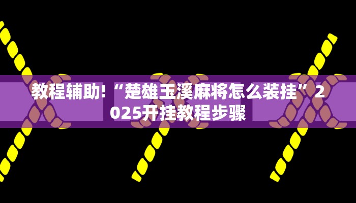 教程辅助!“楚雄玉溪麻将怎么装挂”2025开挂教程步骤 教程辅助!“楚雄玉溪麻将怎么装挂”2025开挂教程步骤