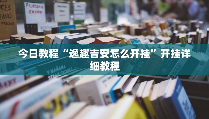 今日教程“逸趣吉安怎么开挂”开挂详细教程 今日教程“逸趣吉安怎么开挂”开挂详细教程