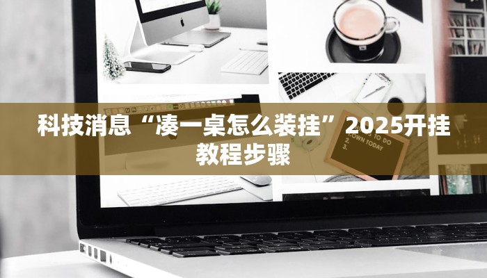科技消息“凑一桌怎么装挂”2025开挂教程步骤 科技消息“凑一桌怎么装挂”2025开挂教程步骤