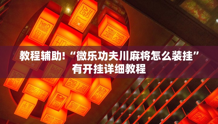教程辅助!“微乐功夫川麻将怎么装挂”有开挂详细教程 教程辅助!“微乐功夫川麻将怎么装挂”有开挂详细教程
