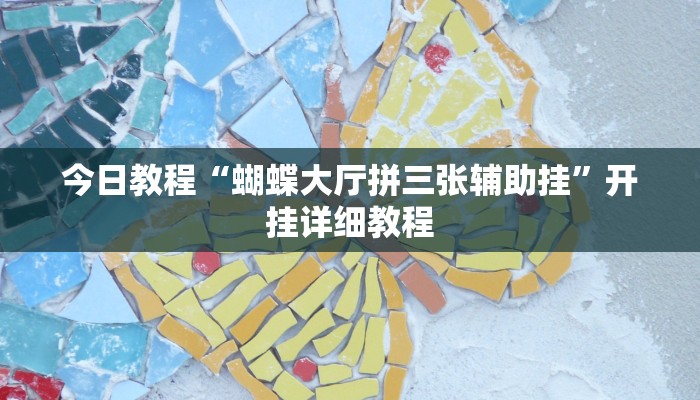 今日教程“蝴蝶大厅拼三张辅助挂”开挂详细教程 今日教程“蝴蝶大厅拼三张辅助挂”开挂详细教程