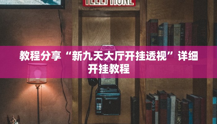 教程分享“新九天大厅开挂透视”详细开挂教程 教程分享“新九天大厅开挂透视”详细开挂教程