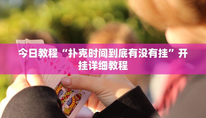 今日教程“扑克时间到底有没有挂”开挂详细教程 今日教程“扑克时间到底有没有挂”开挂详细教程