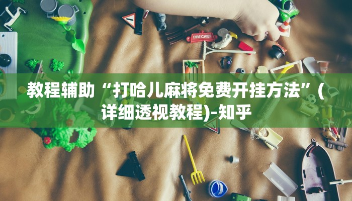 教程辅助“打哈儿麻将免费开挂方法”(详细透视教程)-知乎 教程辅助“打哈儿麻将免费开挂方法”(详细透视教程)-知乎