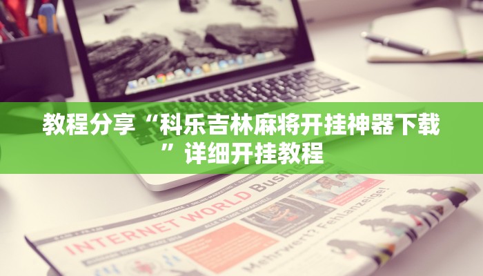 教程分享“科乐吉林麻将开挂神器下载”详细开挂教程 教程分享“科乐吉林麻将开挂神器下载”详细开挂教程