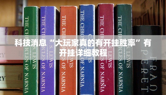 科技消息“大玩家真的有开挂胜率”有开挂详细教程 科技消息“大玩家真的有开挂胜率”有开挂详细教程