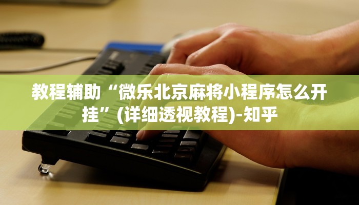 教程辅助“微乐北京麻将小程序怎么开挂”(详细透视教程)-知乎
