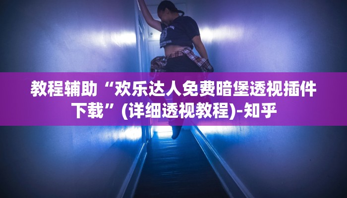 教程辅助“欢乐达人免费暗堡透视插件下载”(详细透视教程)-知乎